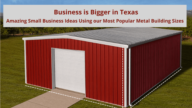 Business is Bigger in Texas:  Amazing Small Business Ideas Using our Most Popular Metal Building Sizes