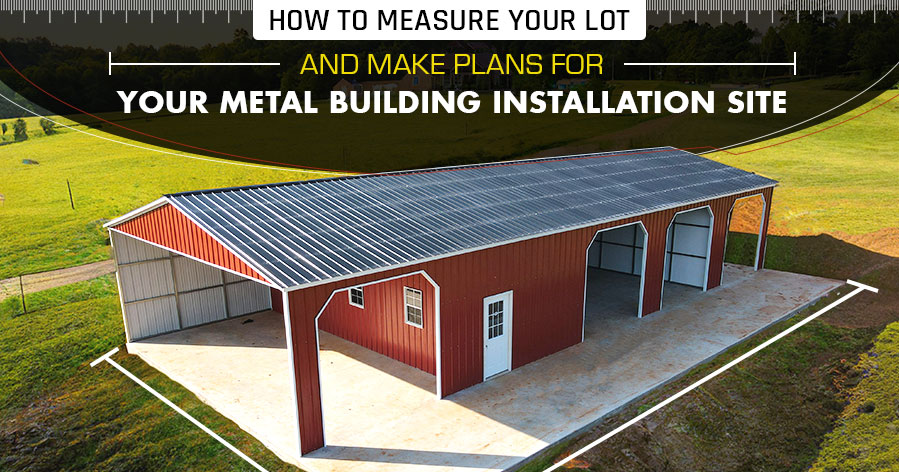 How to Measure Your Lot and Make Plans for Your Metal Building Installation Site